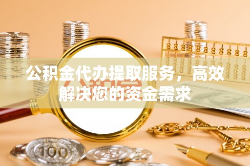 汤旺河公积金代办提取服务，高效解决您的资金需求