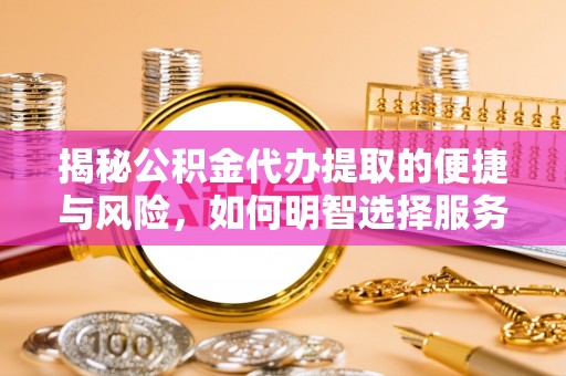 汤旺河揭秘公积金代办提取的便捷与风险，如何明智选择服务？