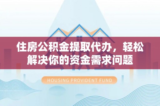 汤旺河住房公积金提取代办，轻松解决你的资金需求问题
