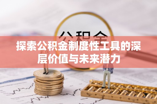 汤旺河探索公积金制度性工具的深层价值与未来潜力