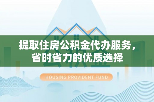 汤旺河提取住房公积金代办服务，省时省力的优质选择