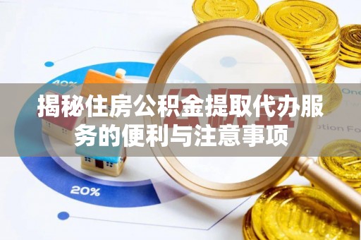汤旺河揭秘住房公积金提取代办服务的便利与注意事项
