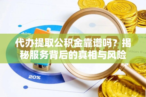 汤旺河代办提取公积金靠谱吗？揭秘服务背后的真相与风险