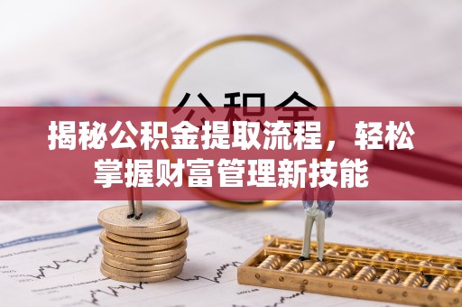 汤旺河揭秘公积金提取流程，轻松掌握财富管理新技能