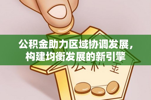 汤旺河公积金助力区域协调发展，构建均衡发展的新引擎