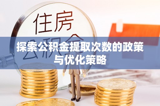 汤旺河探索公积金提取次数的政策与优化策略