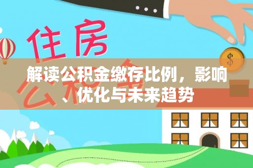 汤旺河解读公积金缴存比例，影响、优化与未来趋势