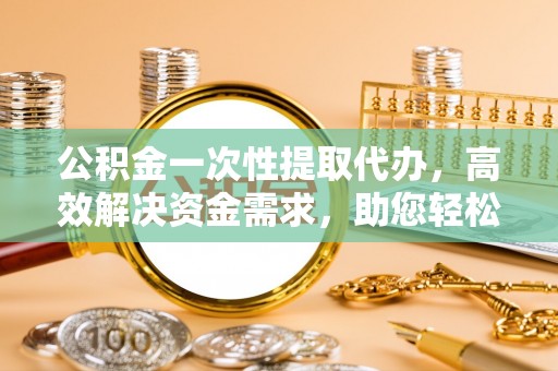 汤旺河公积金一次性提取代办，高效解决资金需求，助您轻松应对生活难题
