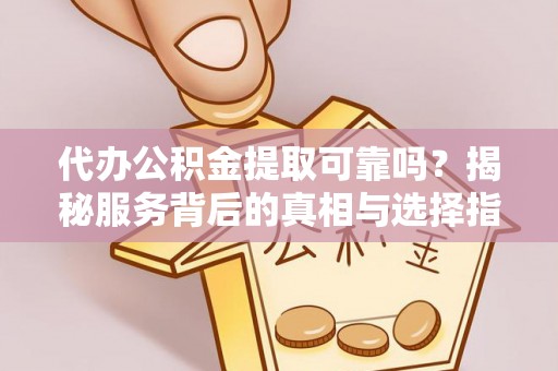 汤旺河代办公积金提取可靠吗？揭秘服务背后的真相与选择指南