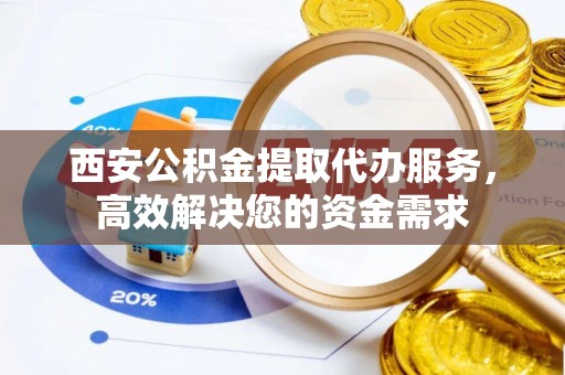汤旺河西安公积金提取代办服务，高效解决您的资金需求