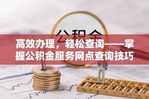 汤旺河高效办理，轻松查询——掌握公积金服务网点查询技巧