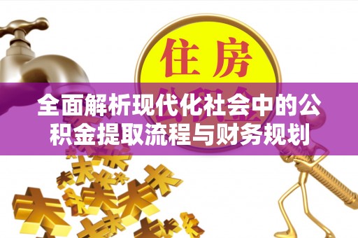 汤旺河全面解析现代化社会中的公积金提取流程与财务规划