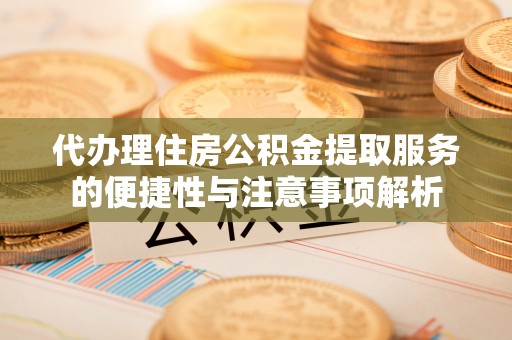 汤旺河代办理住房公积金提取服务的便捷性与注意事项解析