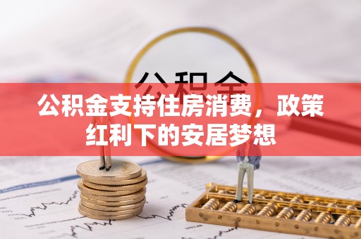汤旺河公积金支持住房消费，政策红利下的安居梦想