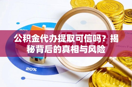 汤旺河公积金代办提取可信吗？揭秘背后的真相与风险
