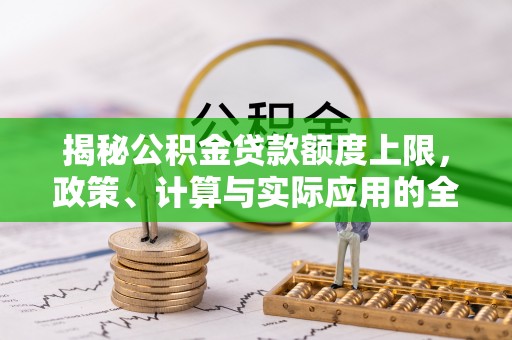 汤旺河揭秘公积金贷款额度上限，政策、计算与实际应用的全面解析