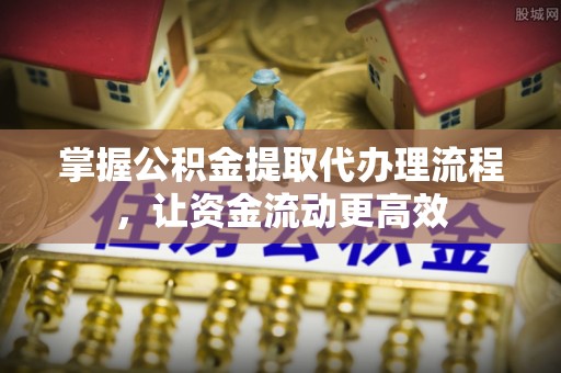 汤旺河掌握公积金提取代办理流程，让资金流动更高效