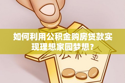 汤旺河如何利用公积金购房贷款实现理想家园梦想？