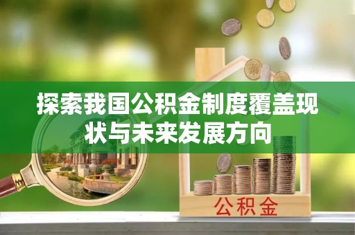 汤旺河探索我国公积金制度覆盖现状与未来发展方向