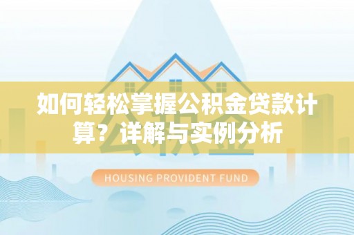 汤旺河如何轻松掌握公积金贷款计算？详解与实例分析