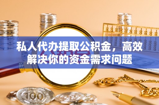 汤旺河私人代办提取公积金，高效解决你的资金需求问题