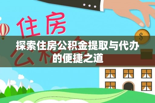 汤旺河探索住房公积金提取与代办的便捷之道