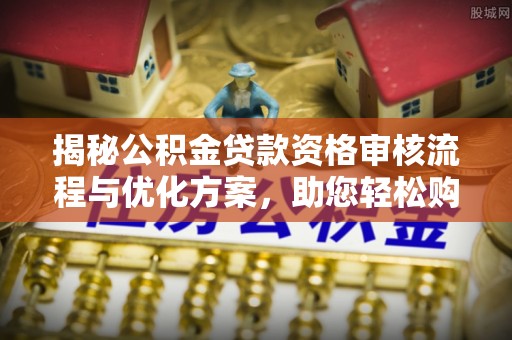 汤旺河揭秘公积金贷款资格审核流程与优化方案，助您轻松购房