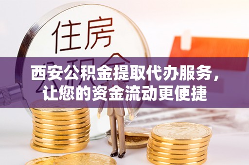 汤旺河西安公积金提取代办服务，让您的资金流动更便捷