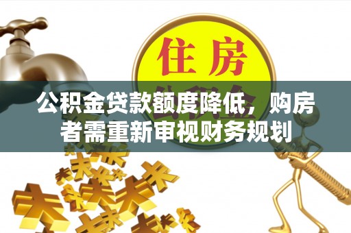 汤旺河公积金贷款额度降低，购房者需重新审视财务规划
