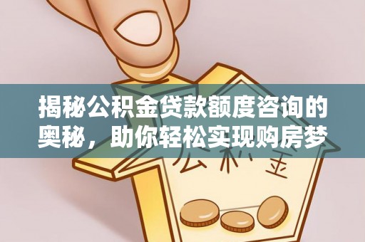 汤旺河揭秘公积金贷款额度咨询的奥秘，助你轻松实现购房梦想