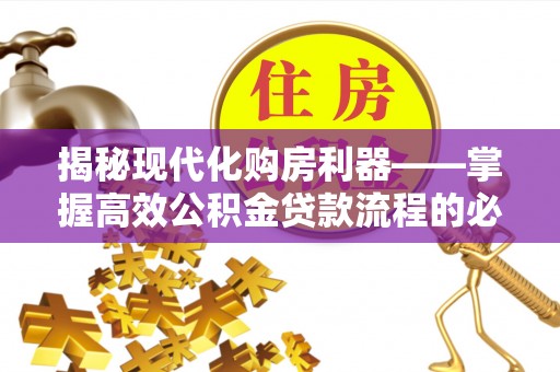 汤旺河揭秘现代化购房利器——掌握高效公积金贷款流程的必备指南