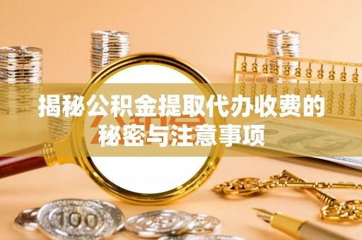 汤旺河揭秘公积金提取代办收费的秘密与注意事项