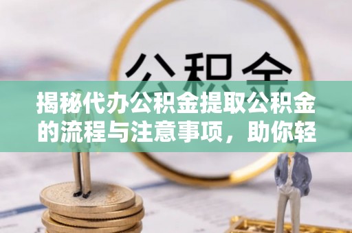 汤旺河揭秘代办公积金提取公积金的流程与注意事项，助你轻松拿回属于你的钱