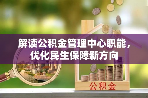 汤旺河解读公积金管理中心职能，优化民生保障新方向