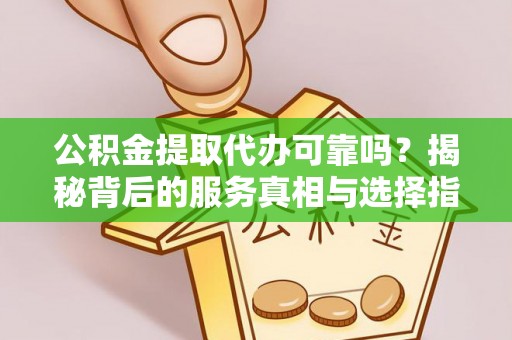 汤旺河公积金提取代办可靠吗？揭秘背后的服务真相与选择指南