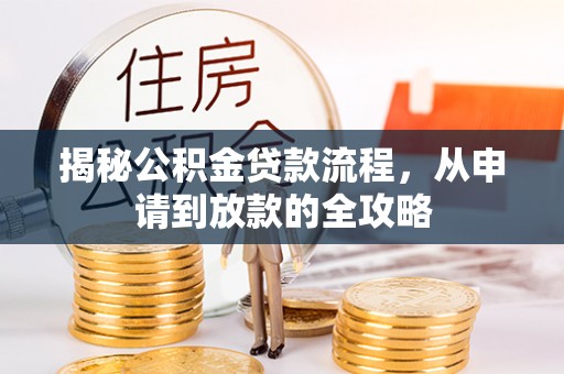 汤旺河揭秘公积金贷款流程，从申请到放款的全攻略