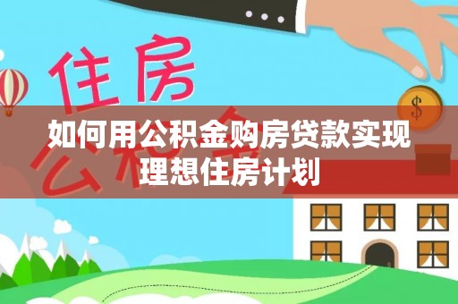 汤旺河如何用公积金购房贷款实现理想住房计划
