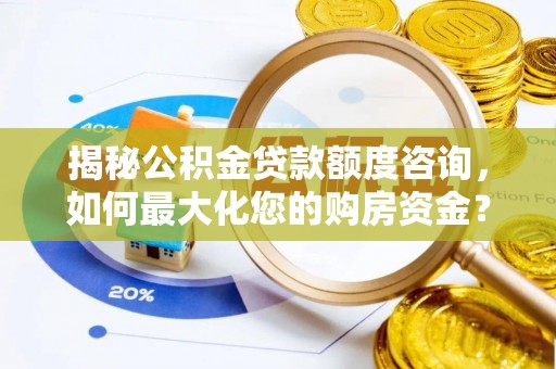汤旺河揭秘公积金贷款额度咨询，如何最大化您的购房资金？