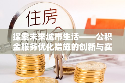 汤旺河探索未来城市生活——公积金服务优化措施的创新与实践