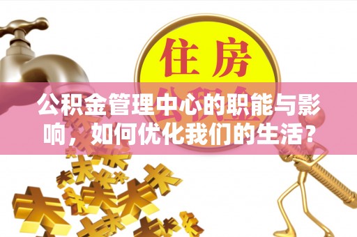汤旺河公积金管理中心的职能与影响，如何优化我们的生活？