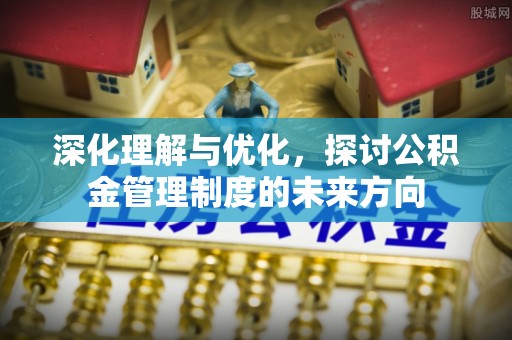 汤旺河深化理解与优化，探讨公积金管理制度的未来方向