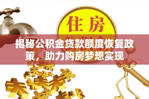 汤旺河揭秘公积金贷款额度恢复政策，助力购房梦想实现
