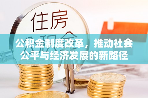 汤旺河公积金制度改革，推动社会公平与经济发展的新路径