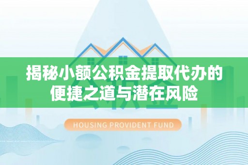 汤旺河揭秘小额公积金提取代办的便捷之道与潜在风险
