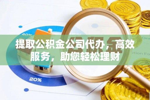 汤旺河提取公积金公司代办，高效服务，助您轻松理财