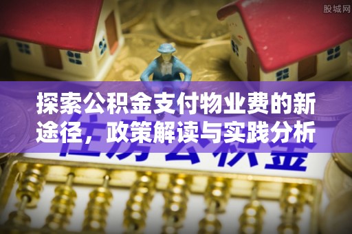 汤旺河探索公积金支付物业费的新途径，政策解读与实践分析