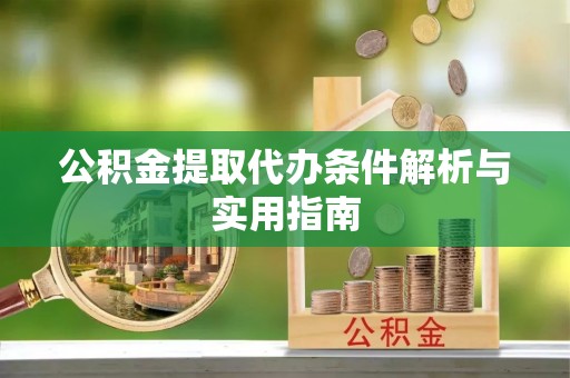 汤旺河公积金提取代办条件解析与实用指南