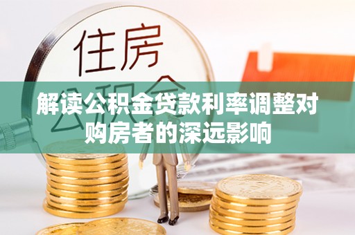 汤旺河解读公积金贷款利率调整对购房者的深远影响