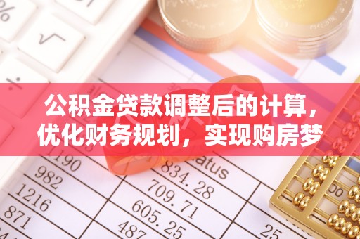 汤旺河公积金贷款调整后的计算，优化财务规划，实现购房梦想