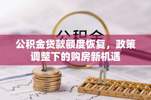 汤旺河公积金贷款额度恢复，政策调整下的购房新机遇